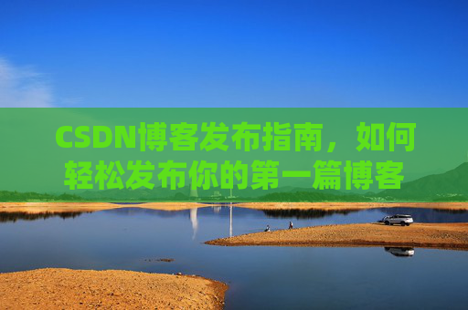 CSDN博客发布指南，如何轻松发布你的第一篇博客